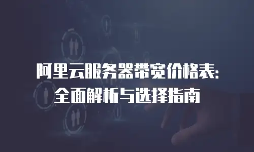 阿里云服务器带宽价格表：全面解析与选择指南