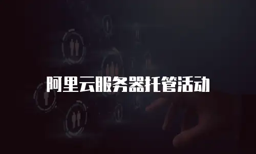 阿里云服务器托管活动