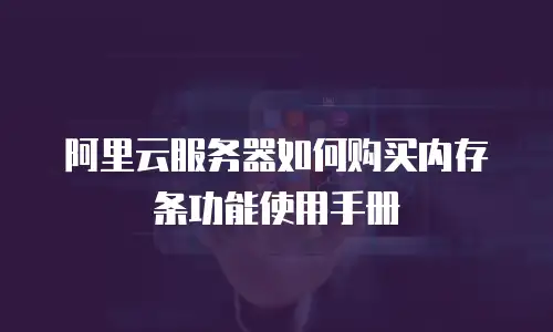 阿里云服务器如何购买内存条功能使用手册