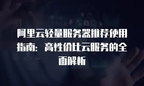 阿里云轻量服务器推荐使用指南：高性价比云服务的全面解析