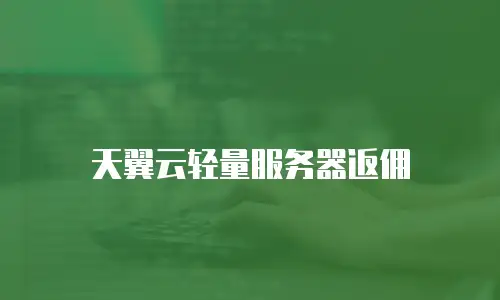 天翼云轻量服务器返佣