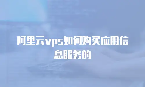 阿里云vps如何购买应用信息服务的