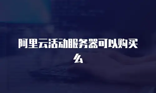 阿里云活动服务器可以购买么