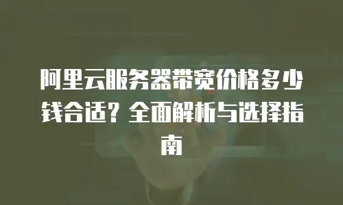 阿里云服务器带宽价格多少钱合适？全面解析与选择指南