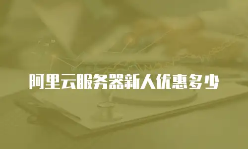 阿里云服务器新人优惠多少