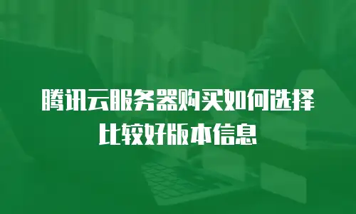 腾讯云服务器购买如何选择比较好版本信息