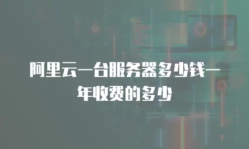 阿里云一台服务器多少钱一年收费的多少