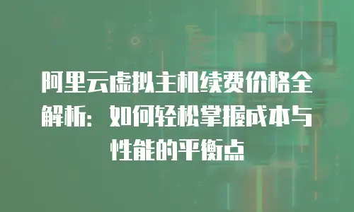 阿里云虚拟主机续费价格全解析：如何轻松掌握成本与性能的平衡点