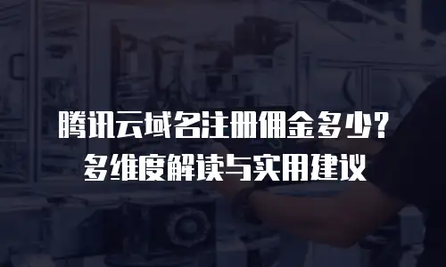 腾讯云域名注册佣金多少？多维度解读与实用建议