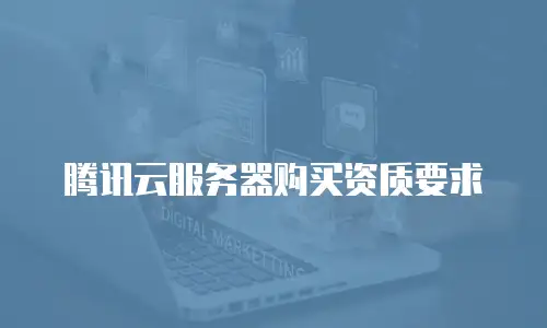 腾讯云服务器购买资质要求