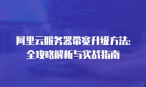 阿里云服务器带宽升级方法：全攻略解析与实战指南