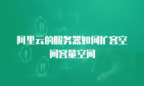 阿里云的服务器如何扩容空间容量空间