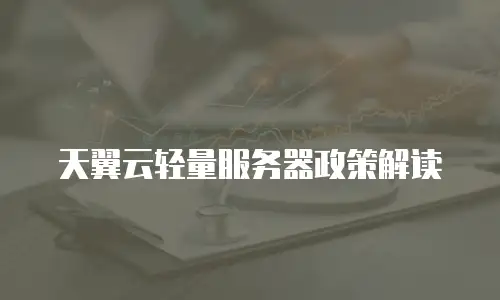 天翼云轻量服务器政策解读
