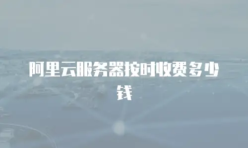 阿里云服务器按时收费多少钱