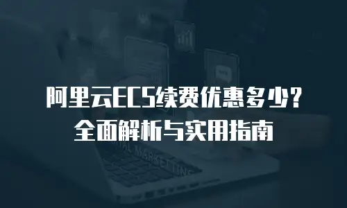 阿里云ECS续费优惠多少？全面解析与实用指南