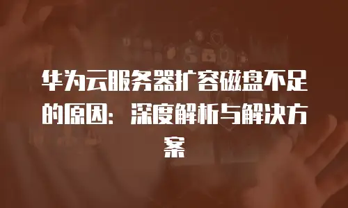 华为云服务器扩容磁盘不足的原因：深度解析与解决方案
