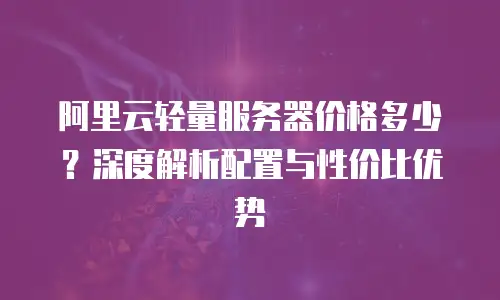 阿里云轻量服务器价格多少？深度解析配置与性价比优势
