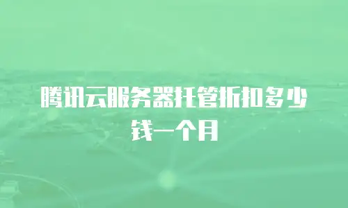 腾讯云服务器托管折扣多少钱一个月