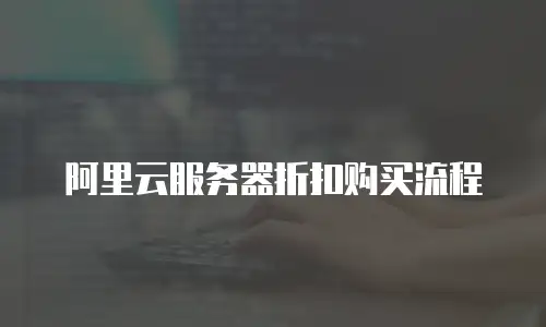 阿里云服务器折扣购买流程