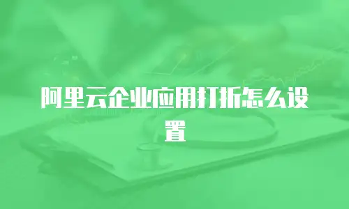 阿里云企业应用打折怎么设置