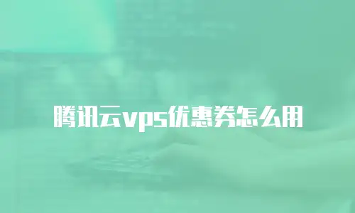 腾讯云vps优惠券怎么用