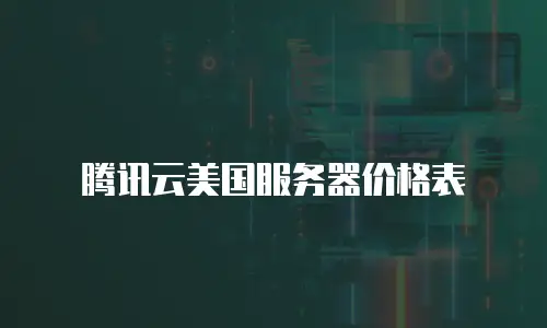 腾讯云美国服务器价格表