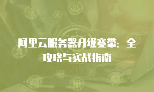 阿里云服务器升级宽带：全攻略与实战指南