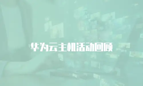 华为云主机活动回顾