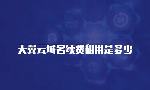 天翼云域名续费租用是多少
