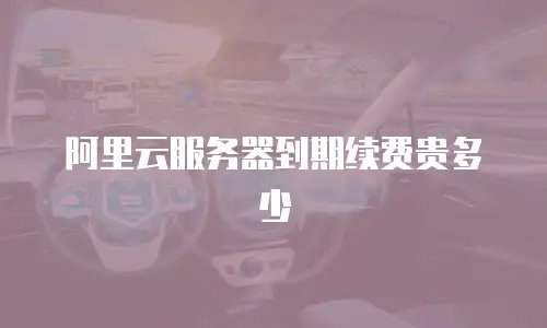 阿里云服务器到期续费贵多少