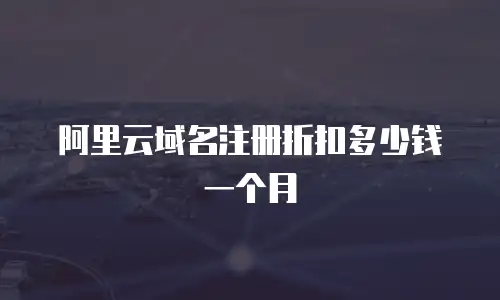 阿里云域名注册折扣多少钱一个月