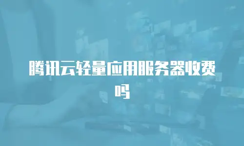 腾讯云轻量应用服务器收费吗