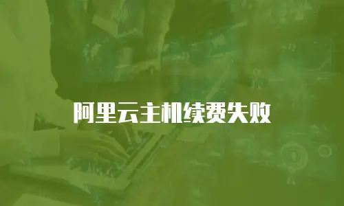 阿里云主机续费失败