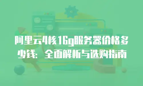 阿里云4核16g服务器价格多少钱：全面解析与选购指南