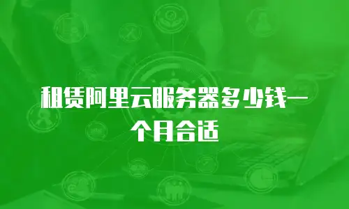 租赁阿里云服务器多少钱一个月合适