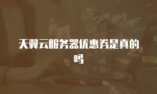 天翼云服务器优惠券是真的吗