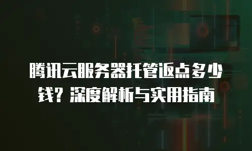 腾讯云服务器托管返点多少钱？深度解析与实用指南