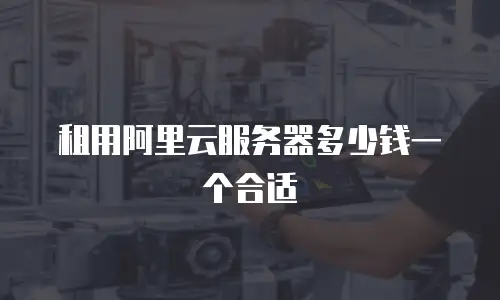 租用阿里云服务器多少钱一个合适