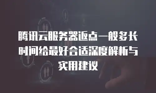 腾讯云服务器返点一般多长时间给最好合适深度解析与实用建议  