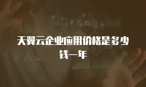 天翼云企业应用价格是多少钱一年