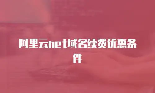阿里云net域名续费优惠条件