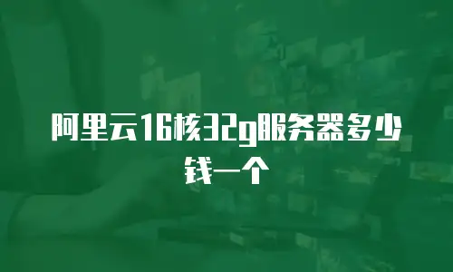 阿里云16核32g服务器多少钱一个