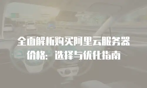 全面解析购买阿里云服务器价格：选择与优化指南