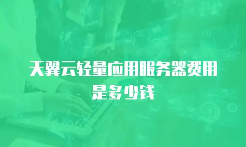 天翼云轻量应用服务器费用是多少钱