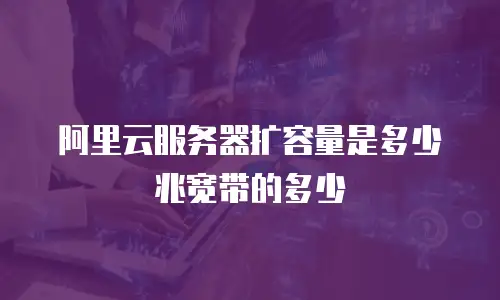 阿里云服务器扩容量是多少兆宽带的多少
