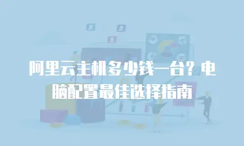 阿里云主机多少钱一台？电脑配置最佳选择指南