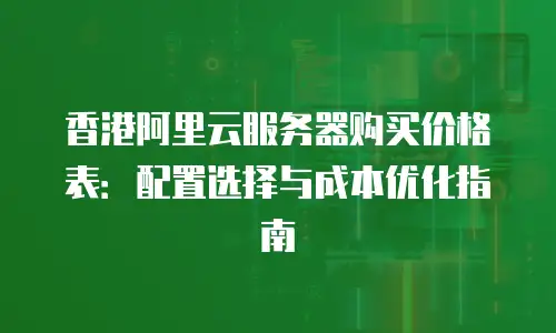 香港阿里云服务器购买价格表：配置选择与成本优化指南