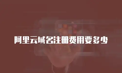 阿里云域名注册费用要多少