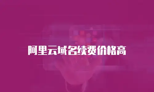 阿里云域名续费价格高