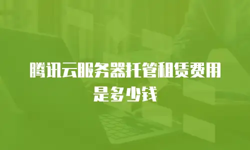 腾讯云服务器托管租赁费用是多少钱